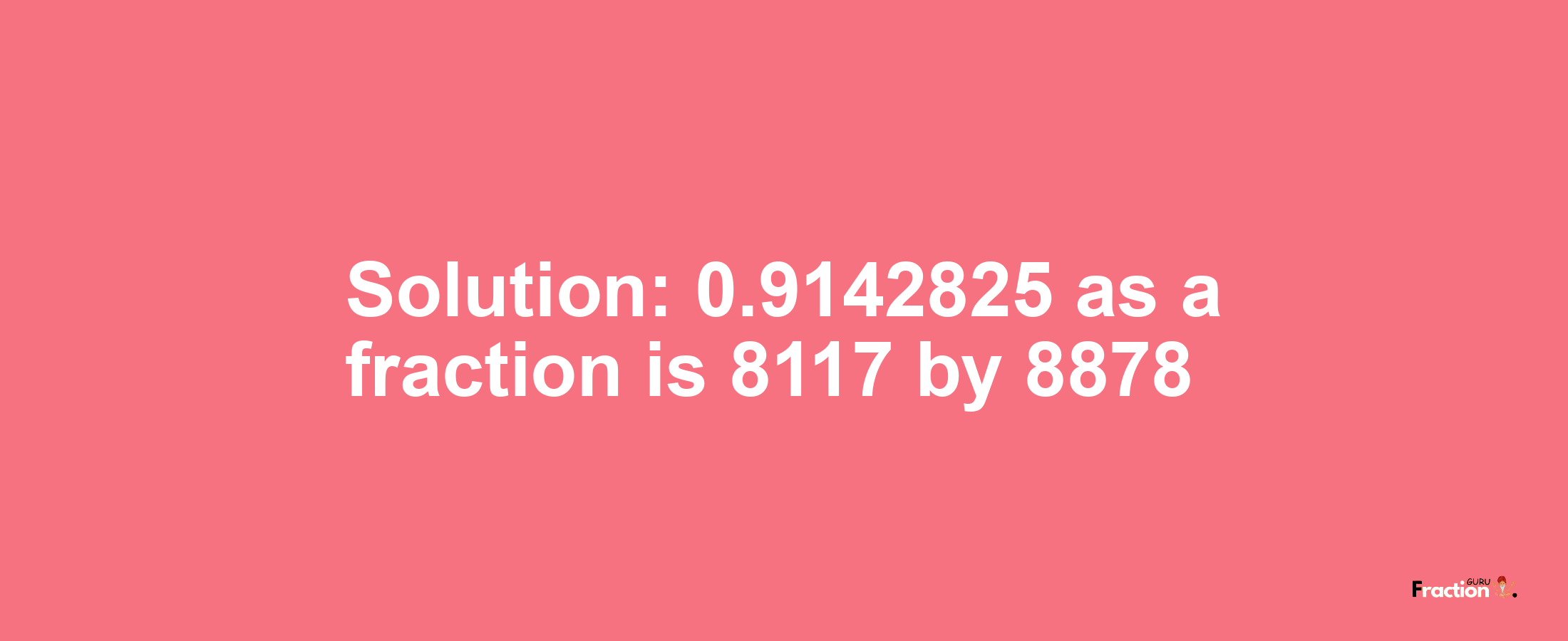 Solution:0.9142825 as a fraction is 8117/8878